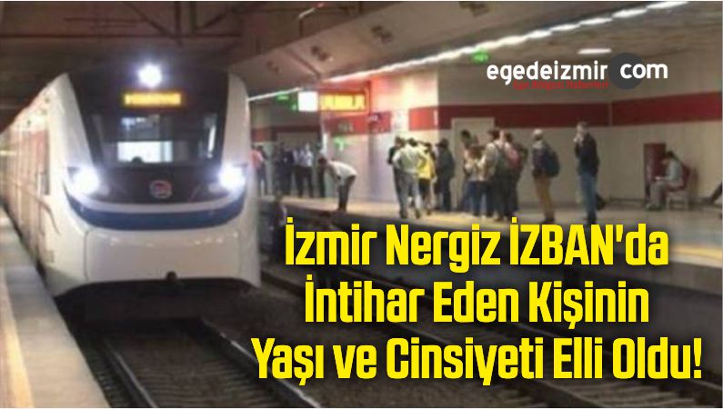 İzmir Nergiz İZBAN'da İntihar Eden Kişinin Yaşı ve Cinsiyeti Elli Oldu