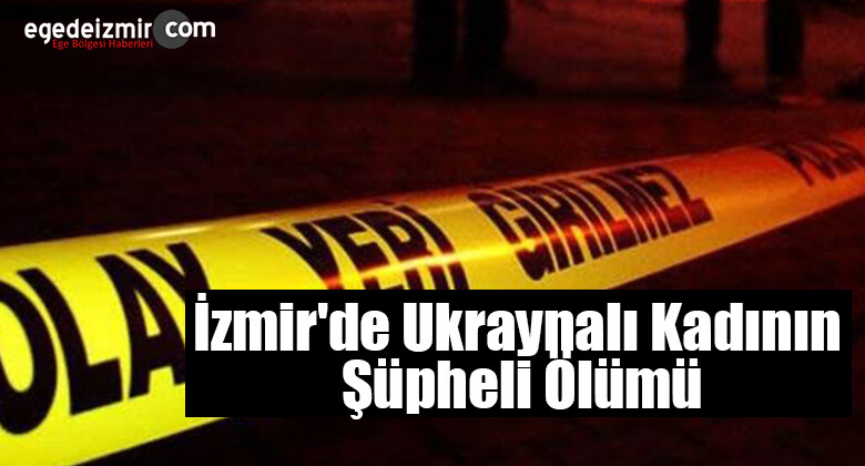 İzmir’de Ukraynalı Kadının Şüpheli Ölümü