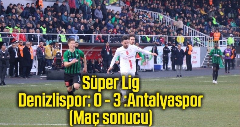 Süper Lig: Denizlispor: 0 – 3 :Antalyaspor (Maç sonucu)