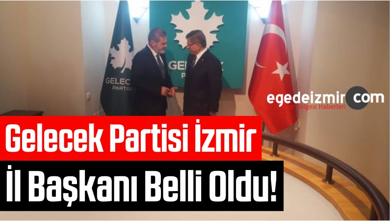Gelecek Partisi İzmir İl Başkanı Belli Oldu