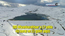 DSİ Afyonkarahisar’a 17 yılda 40 baraj ve 23 gölet yaptı