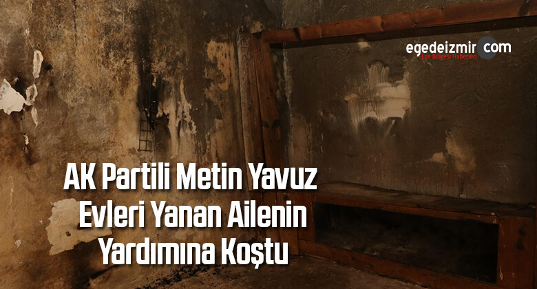 AK Partili Metin Yavuz Evleri Yanan Ailenin Yardımına Koştu