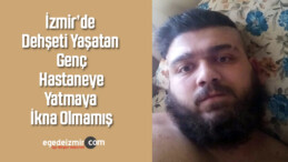 İzmir’de Dehşeti Yaşatan Genç Hastaneye Yatmaya İkna Olmamış
