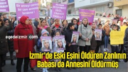 İzmir’de Eski Eşini Öldüren Zanlının Babası da Annesini Öldürmüş
