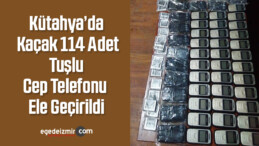 Kütahya’da Kaçak 114 Adet Tuşlu Cep Telefonu Ele Geçirildi