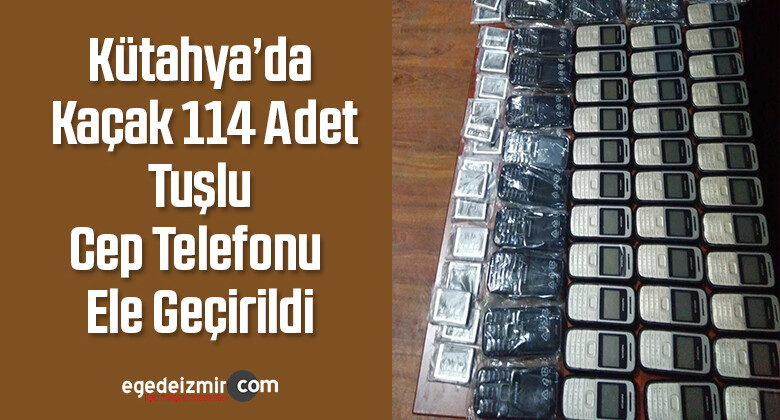 Kütahya’da Kaçak 114 Adet Tuşlu Cep Telefonu Ele Geçirildi