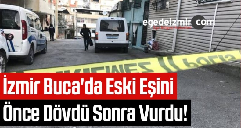 İzmir Buca’da Eski Eşini Önce Dövdü Sonra Vurdu!
