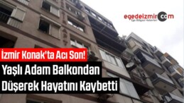 İzmir Konak’ta Acı Son! Yaşlı Adam Balkondan Düşerek Hayatını Kaybetti