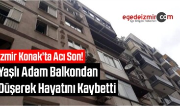 İzmir Konak’ta Acı Son! Yaşlı Adam Balkondan Düşerek Hayatını Kaybetti