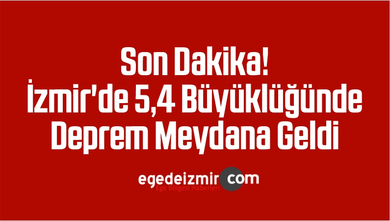 Son Dakika! İzmir'de 5,4 Büyüklüğünde Deprem Meydana Geldi