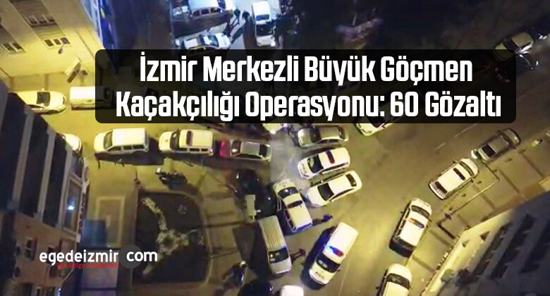 İzmir Merkezli Büyük Göçmen Kaçakçılığı Operasyonu: 60 Gözaltı