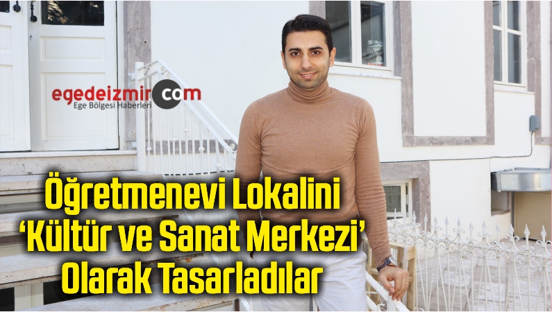 Öğretmenevi Lokalini ‘Kültür ve Sanat Merkezi’ Olarak TasarladılarEge