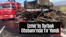  İzmir’in Torbalı Otobanı’nda Tır Yandı