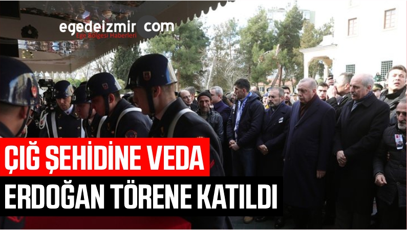 ÇIĞ ŞEHİDİNE VEDA ERDOĞAN TÖRENE KATILDI