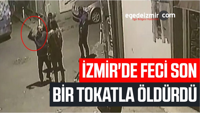 İZMİR'DE FECİ SON BİR TOKATLA ÖLDÜRDÜ