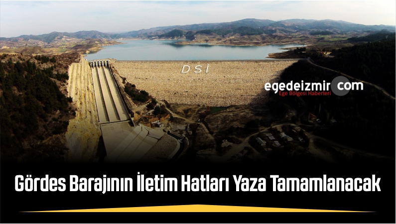Gördes Barajının İletim Hatları Yaza Tamamlanacak