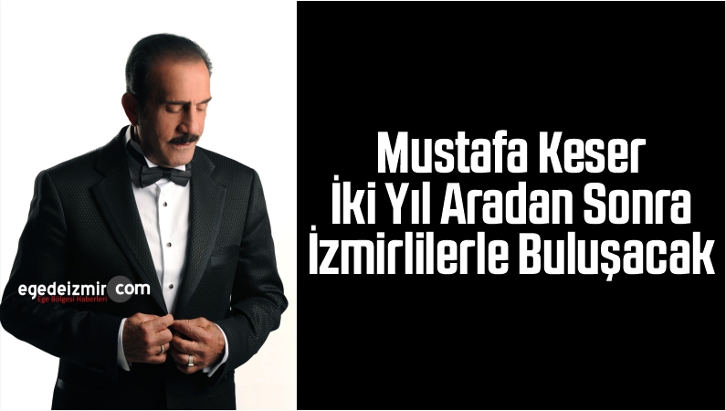 Mustafa Keser İki Yıl Aradan Sonra İzmirlilerle Buluşacak
