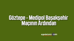 Göztepe – Medipol Başakşehir Maçının Ardından