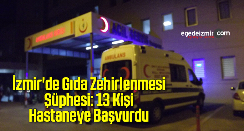 İzmir’de Gıda Zehirlenmesi Şüphesi: 13 Kişi Hastaneye Başvurdu