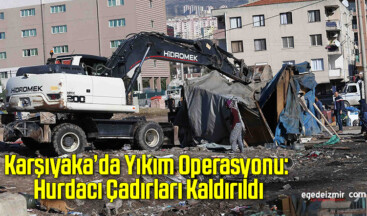 Karşıyaka’da Yıkım Operasyonu: Hurdacı Çadırları Kaldırıldı
