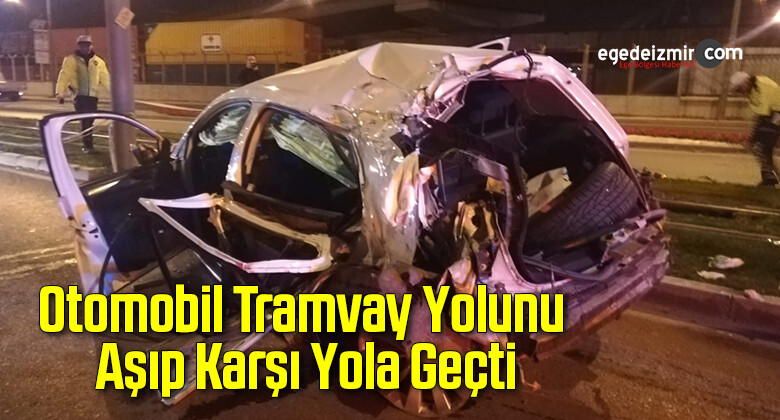 İzmir’de Feci Kaza Otomobil Tramvay Yolunu Aşıp Karşı Yola Geçti