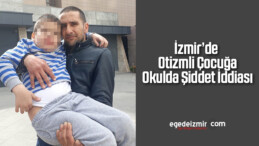 İzmir’de Otizmli Çocuğa Okulda Şiddet İddiası