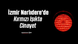  İzmir Narlıdere’de Kırmızı Işıkta Cinayet