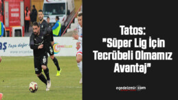 Tatos: “Süper Lig İçin Tecrübeli Olmamız Avantaj”