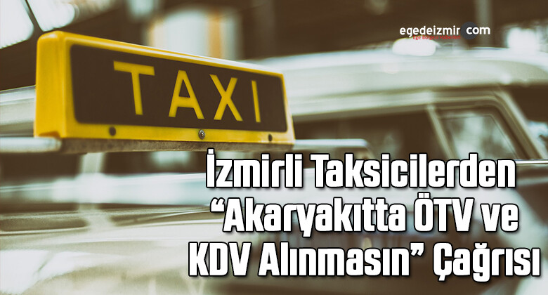 İzmirli Taksicilerden “Akaryakıtta ÖTV ve KDV Alınmasın” Çağrısı