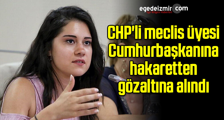 CHP’li meclis üyesi Cumhurbaşkanına hakaretten gözaltına alındı