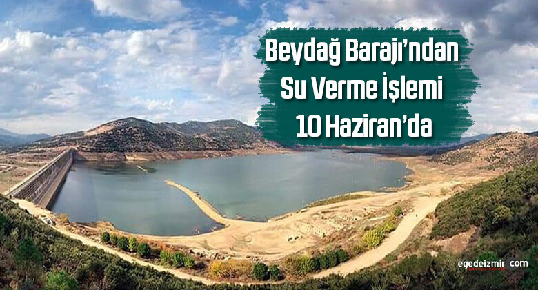 Beydağ Barajı’ndan su verme işlemi 10 Haziran’da