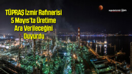 TÜPRAŞ İzmir Rafinerisi 5 Mayıs’ta Üretime Ara Verileceğini Duyurdu