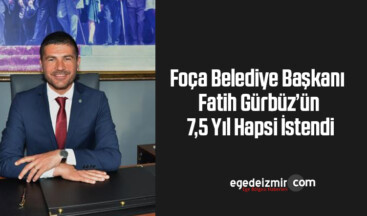 Foça Belediye Başkanı Fatih Gürbüz’ün 7,5 yıl hapsi istendi