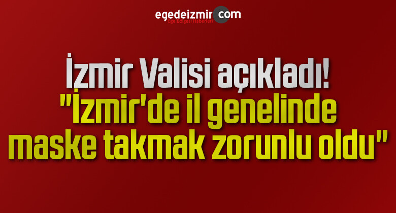 İzmir Valisi açıkladı: “İzmir’de il genelinde maske takmak zorunlu oldu”