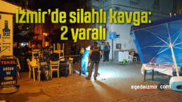 İzmir’de silahlı kavga: 2 yaralı