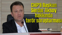 CHP’li Başkan Serdar Aksoy hakkında terör soruşturması