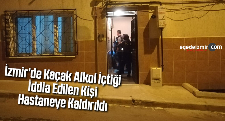 İzmir’de kaçak alkol içtiği iddia edilen kişi hastaneye kaldırıldı