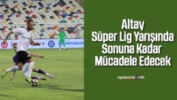 Altay, Süper Lig yarışında sonuna kadar mücadele edecek