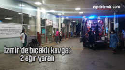 İzmir’de bıçaklı kavga: 2 ağır yaralı