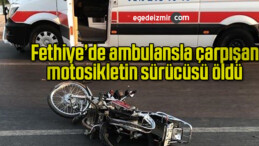 Fethiye’de ambulansla çarpışan motosikletin sürücüsü öldü