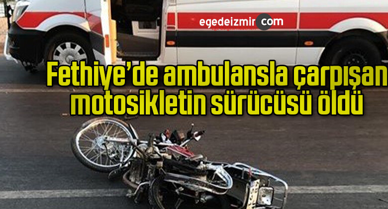 Fethiye’de ambulansla çarpışan motosikletin sürücüsü öldü
