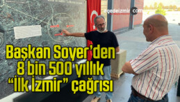 Başkan Soyer’den 8 bin 500 yıllık “İlk İzmir” çağrısı