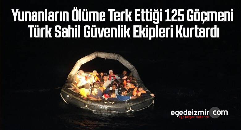Yunanların ölüme terk ettiği 125 göçmeni Türk Sahil Güvenlik ekipleri kurtardı