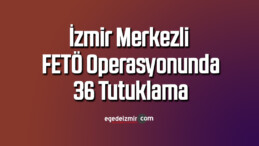 İzmir merkezli FETÖ operasyonunda 36 tutuklama