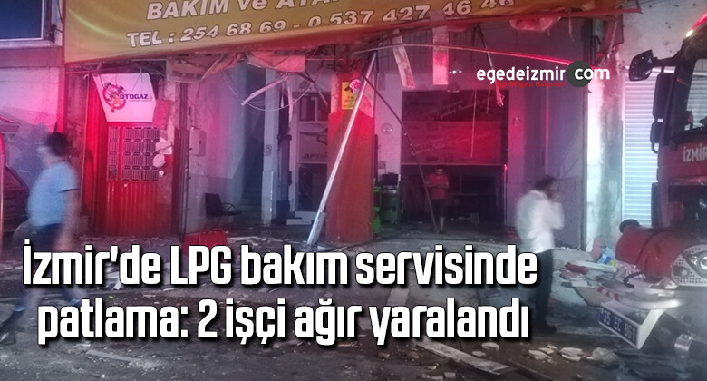 İzmir’de LPG bakım servisinde patlama: 2 işçi ağır yaralandı