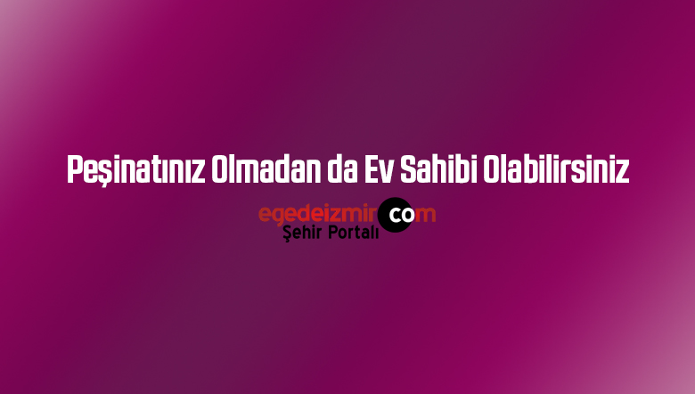 Peşinatınız Olmadan da Ev Sahibi Olabilirsiniz