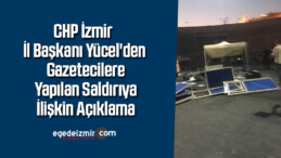 CHP İzmir İl Başkanı Yücel’den gazetecilere yapılan saldırıya ilişkin açıklama