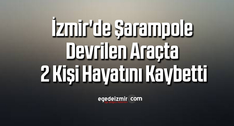 İzmir’de şarampole devrilen araçta 2 kişi hayatını kaybetti