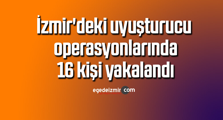 İzmir’deki uyuşturucu operasyonlarında 16 kişi yakalandı