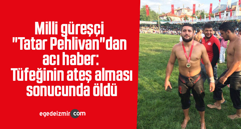Milli güreşçi “Tatar Pehlivan”dan acı haber: Tüfeğinin ateş alması sonucunda öldü